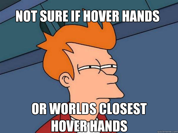 Not sure if hover hands Or worlds closest 
hover hands  Futurama Fry