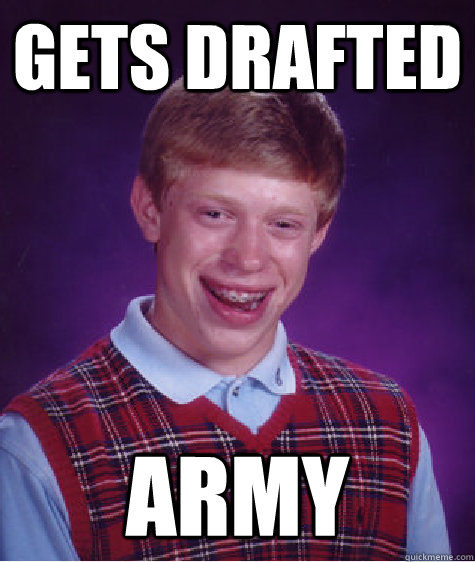 gets drafted army - gets drafted army  Bad Luck Brian