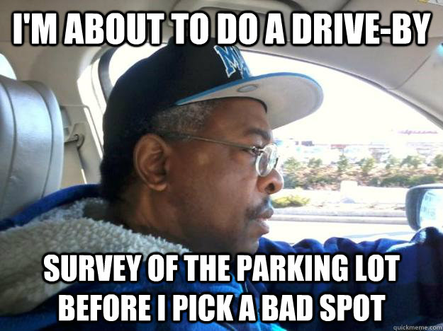 I'm about to do a drive-by survey of the parking lot before i pick a bad spot  Good Ghetto Dad