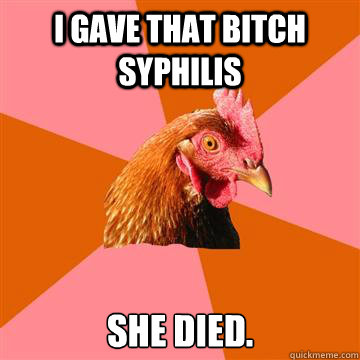 I gave that bitch syphilis She died. - I gave that bitch syphilis She died.  Anti-Joke Chicken