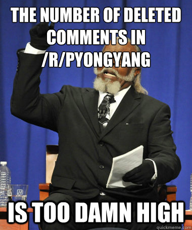 The number of deleted comments in /r/pyongyang is too damn high  The Rent Is Too Damn High