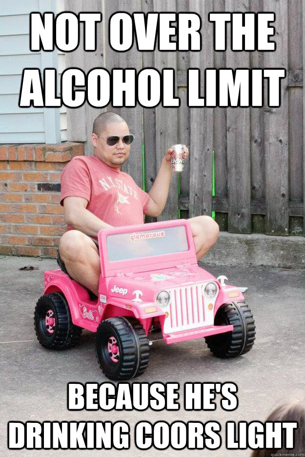 Not over the alcohol limit because he's drinking coors light  drunk dad