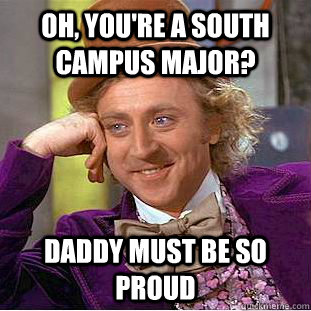 Oh, you're a south campus major? Daddy must be so proud  Creepy Wonka