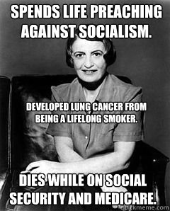 spends life preaching against socialism. dies while on social security and medicare. Developed lung cancer from being a lifelong smoker.  Ayn Rand