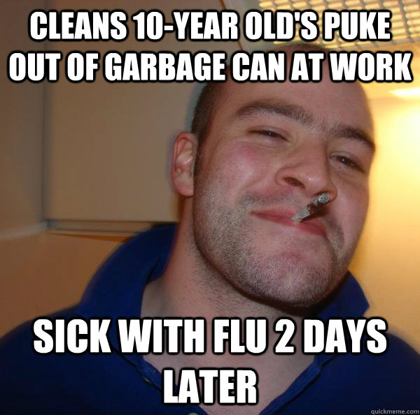 Cleans 10-year old's puke out of garbage can at work sick with flu 2 days later - Cleans 10-year old's puke out of garbage can at work sick with flu 2 days later  Misc