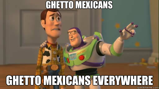 GHETTO MEXicans Ghetto mexicans everywhere  Everywhere