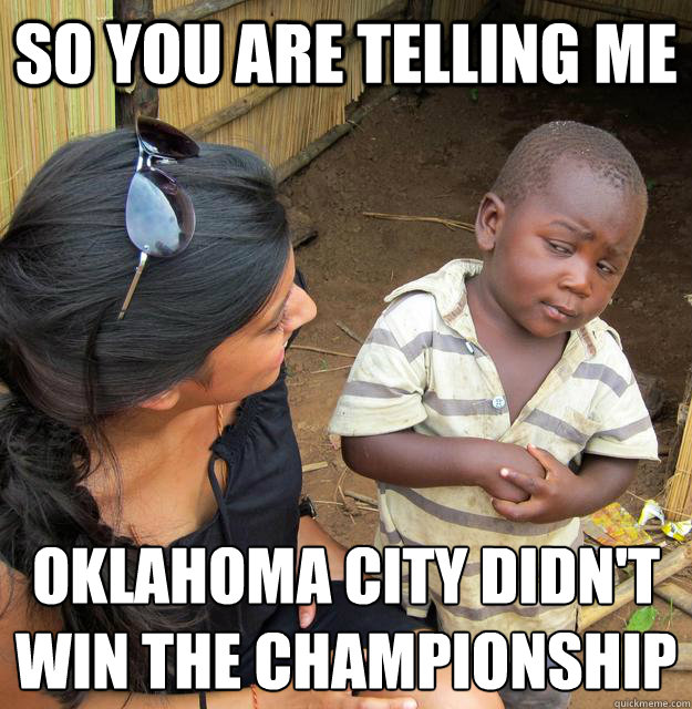 So you are telling me Oklahoma city didn't win the championship  Skeptical Third World Kid