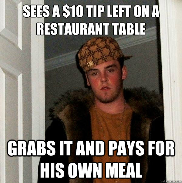 sees a $10 tip left on a restaurant table grabs it and pays for his own meal  Scumbag Steve
