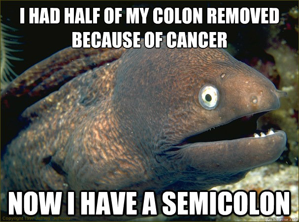 I had half of my colon removed because of cancer Now i have a semicolon - I had half of my colon removed because of cancer Now i have a semicolon  Bad Joke Eel