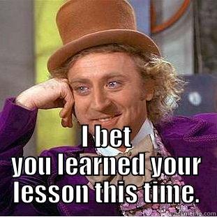 LESSON MEME -  I BET YOU LEARNED YOUR LESSON THIS TIME. Condescending Wonka