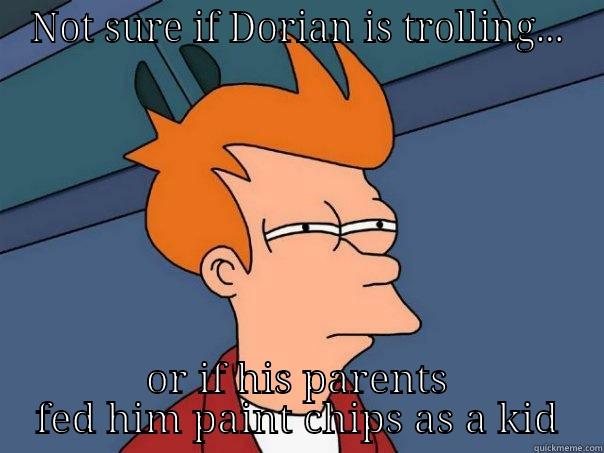 NOT SURE IF DORIAN IS TROLLING... OR IF HIS PARENTS FED HIM PAINT CHIPS AS A KID Futurama Fry