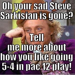 OH YOUR SAD STEVE SARKISIAN IS GONE? TELL ME MORE ABOUT HOW YOU LIKE GOING 5-4 IN PAC 12 PLAY! Condescending Wonka