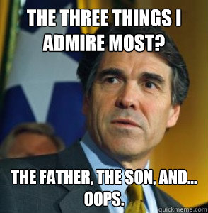 The three things I admire most? The Father, the son, and...
Oops. - The three things I admire most? The Father, the son, and...
Oops.  Perry Oops