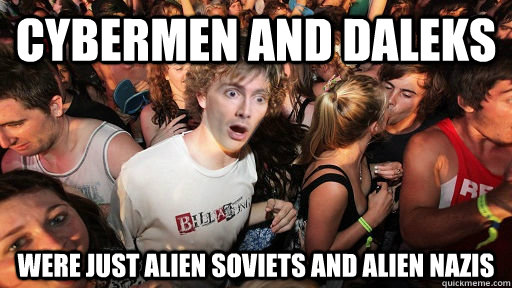 Cybermen and daleks were just alien soviets and alien nazis  