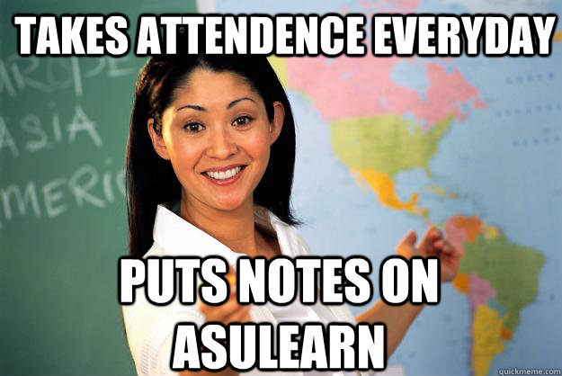 Takes Attendence everyday puts notes on asulearn  Unhelpful High School Teacher