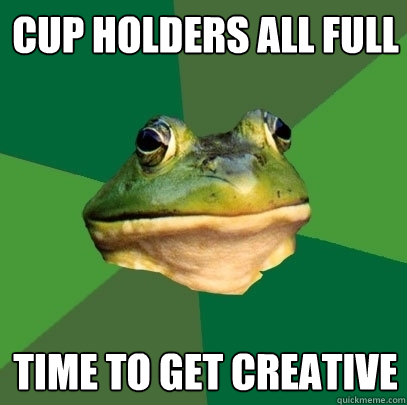 Cup holders all full time to get creative  Foul Bachelor Frog