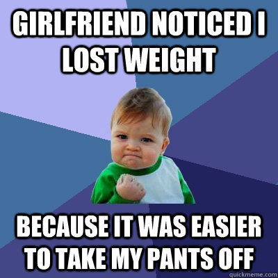 girlfriend noticed I lost weight because it was easier to take my pants off  Success Kid