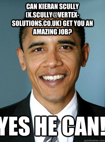 Can Kieran Scully (k.scully@vertex-solutions.co.uk) get you an amazing job? Yes he can! - Can Kieran Scully (k.scully@vertex-solutions.co.uk) get you an amazing job? Yes he can!  badluckobama