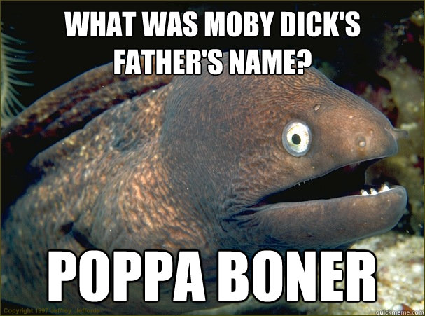 What was Moby Dick's father's name? Poppa Boner - What was Moby Dick's father's name? Poppa Boner  Bad Joke Eel