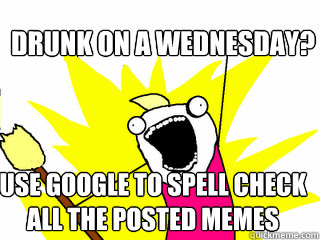 DRUNK ON A WEDNESDAY? USE GOOGLE TO SPELL CHECK ALL THE POSTED MEMES  All The Things