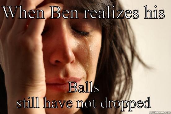 WHEN BEN REALIZES HIS  BALLS STILL HAVE NOT DROPPED First World Problems