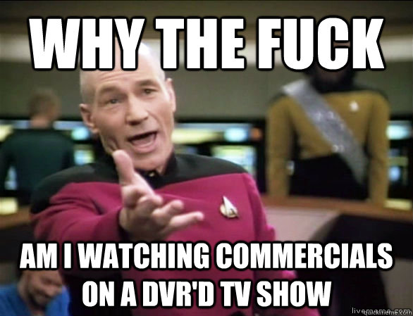 why the fuck am I watching commercials on a DVR'd TV show  Annoyed Picard HD
