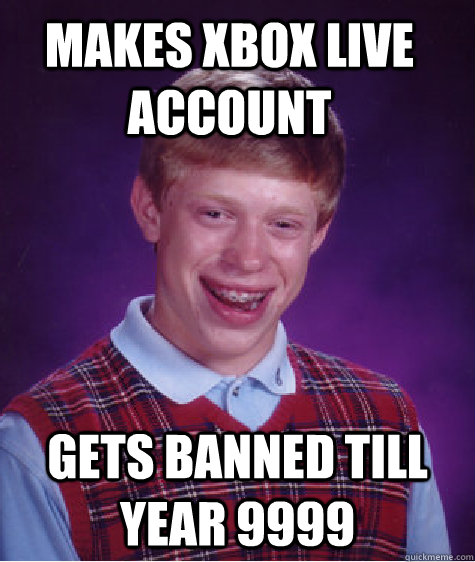 makes xbox live account gets banned till year 9999  Bad Luck Brian