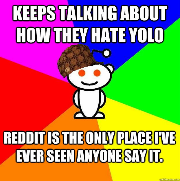 keeps talking about how they hate yolo reddit is the only place i've ever seen anyone say it. - keeps talking about how they hate yolo reddit is the only place i've ever seen anyone say it.  Scumbag Redditor Boycotts ratheism