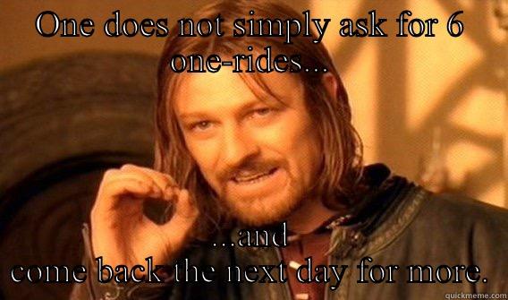 Six one rides. - ONE DOES NOT SIMPLY ASK FOR 6 ONE-RIDES... ...AND COME BACK THE NEXT DAY FOR MORE. One Does Not Simply