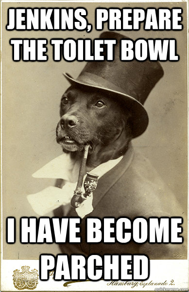 Jenkins, prepare the toilet bowl I have become parched  Old Money Dog