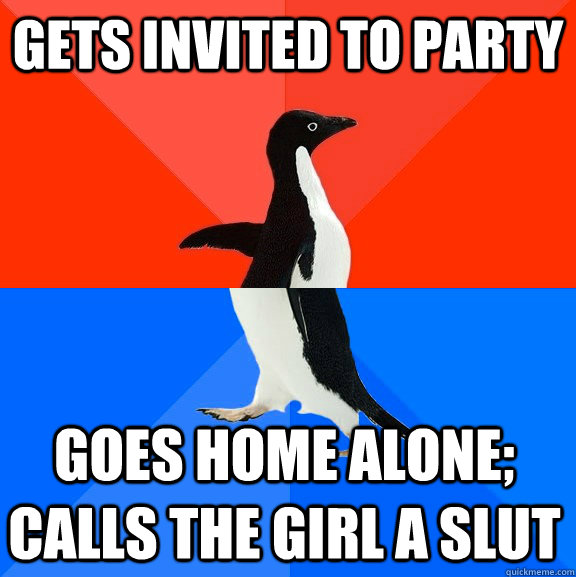 Gets invited to party Goes home alone; calls the girl a slut  Socially Awesome Awkward Penguin