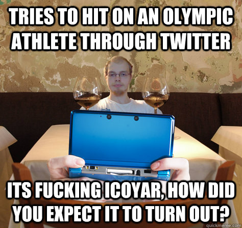 tries to hit on an olympic athlete through twitter its fucking icoyar, how did you expect it to turn out?  icoyar