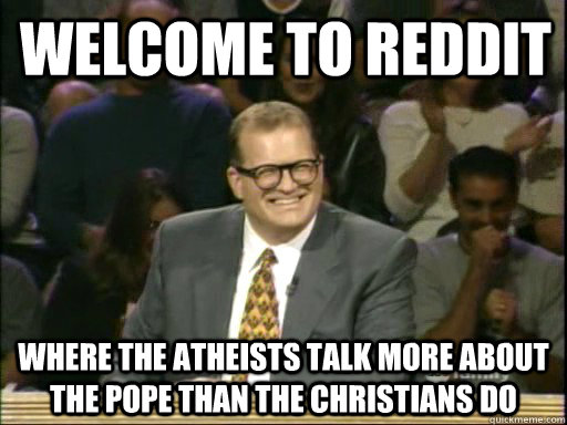 Welcome to Reddit Where the Atheists talk more about the pope than the christians do  DrewCareyAP