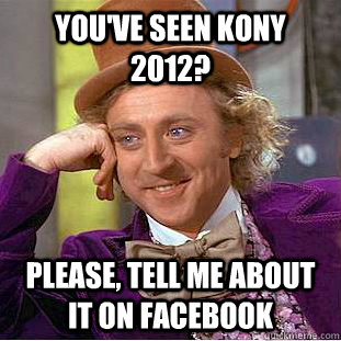 You've seen Kony 2012? Please, tell me about it on facebook  Condescending Wonka