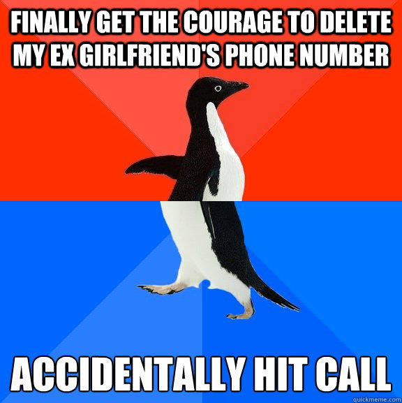 Finally get the courage to delete my Ex Girlfriend's phone number Accidentally hit call
 - Finally get the courage to delete my Ex Girlfriend's phone number Accidentally hit call
  Socially Awesome Awkward Penguin