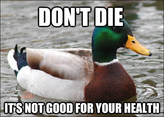 Don't die It's not good for your health  Actual Advice Mallard