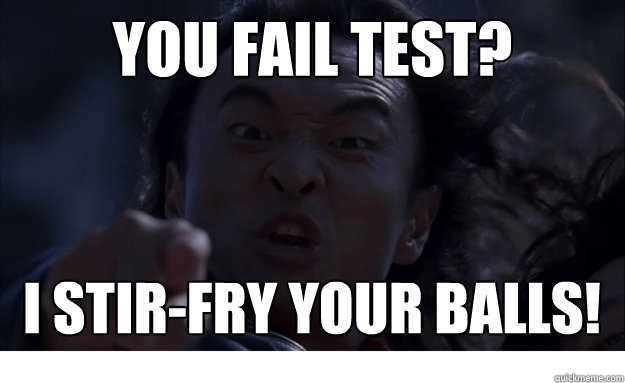 you fail test? i stir-fry your balls!  