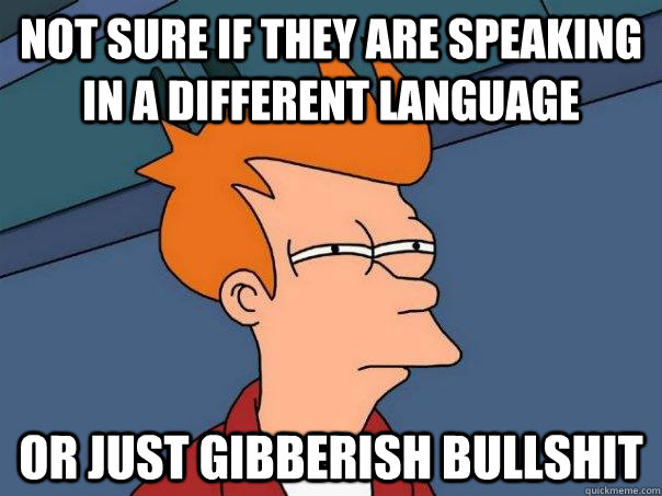 not sure if they are speaking in a different language or just gibberish bullshit  Futurama Fry