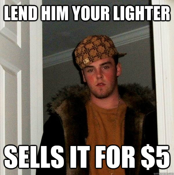Lend him your lighter sells it for $5 - Lend him your lighter sells it for $5  Scumbag Steve