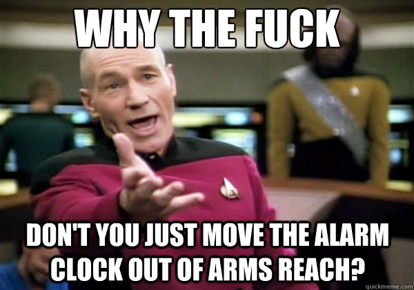 Why the fuck Don't you just move the alarm clock out of arms reach?  Why The Fuck Picard