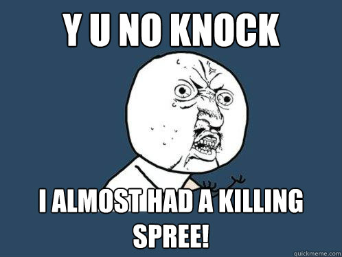 y u no knock i almost had a killing spree! - y u no knock i almost had a killing spree!  Y U No