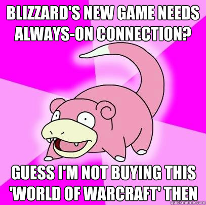 Blizzard's new game needs always-on connection? Guess I'm not buying this 'world of warcraft' then  Slowpoke