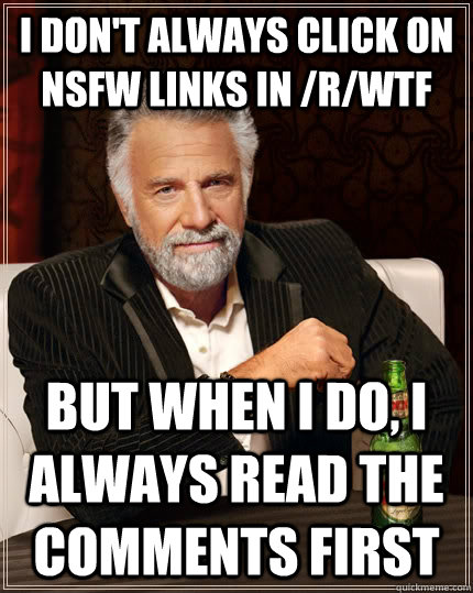 I don't always click on NSFW links in /r/wtf But when I DO, I always read the comments first  The Most Interesting Man In The World