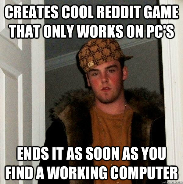 Creates Cool Reddit Game That only works on pc's Ends it as soon as you find a working computer  Scumbag Steve