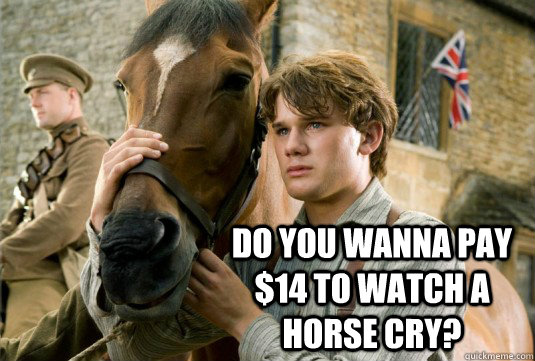  Do you wanna pay $14 to watch a horse cry? -  Do you wanna pay $14 to watch a horse cry?  War Horse Review