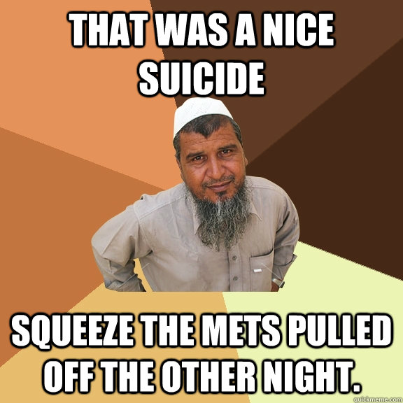 That was a nice suicide Squeeze the Mets pulled off the other night. - That was a nice suicide Squeeze the Mets pulled off the other night.  Ordinary Muslim Man