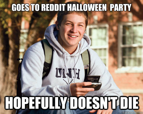 Goes to Reddit Halloween  party Hopefully doesn't die  College Freshman