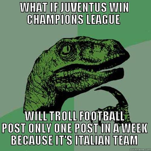 WHAT IF JUVENTUS WIN CHAMPIONS LEAGUE  WILL TROLL FOOTBALL POST ONLY ONE POST IN A WEEK BECAUSE IT'S ITALIAN TEAM Philosoraptor