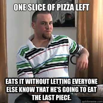 One slice of pizza left eats it without letting everyone else know that he's going to eat the last piece.  Okay Guy Steve