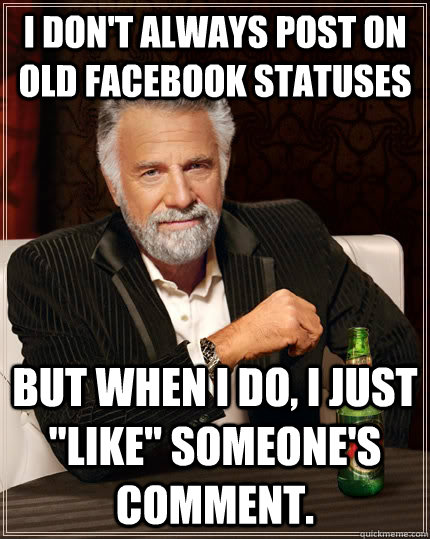 I don't always post on old Facebook Statuses But when I do, I just 